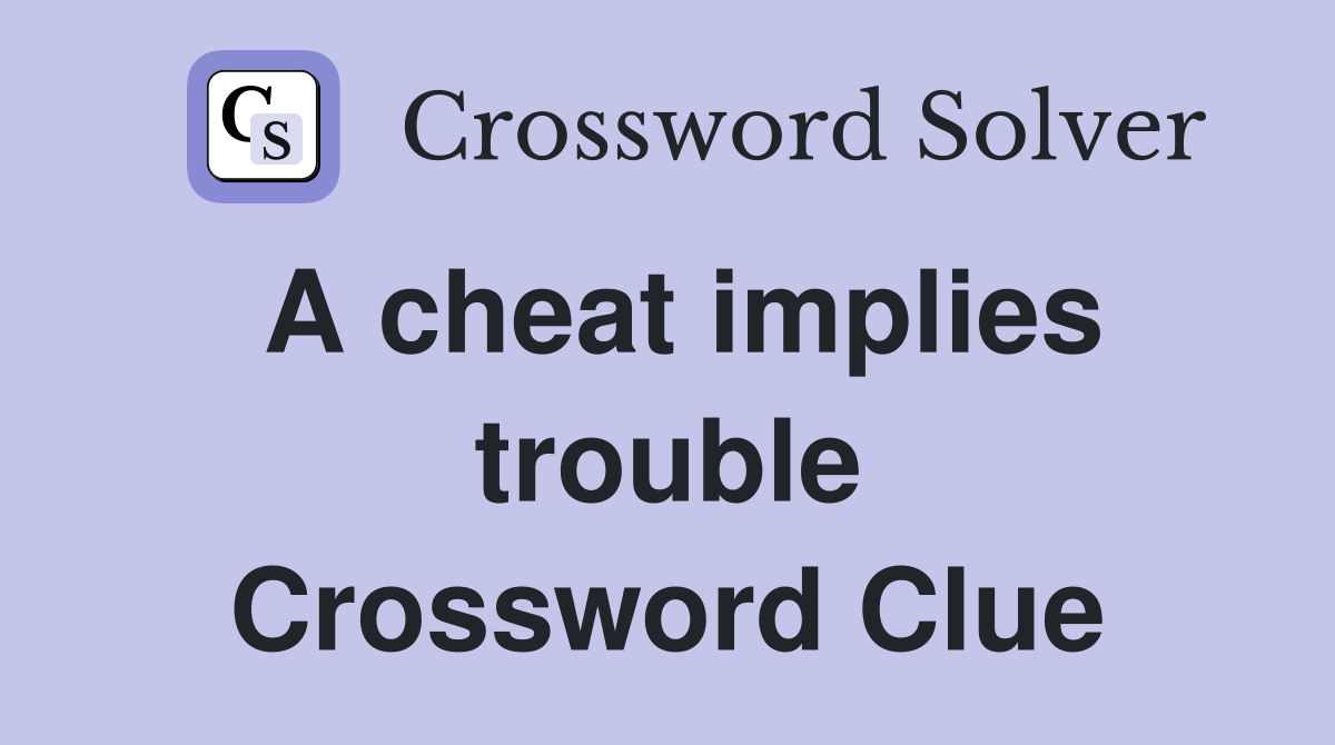 A cheat implies trouble Crossword Clue
