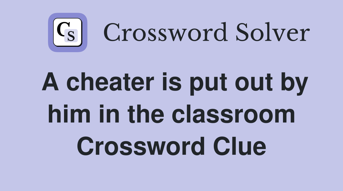 A cheater is put out by him in the classroom Crossword Clue