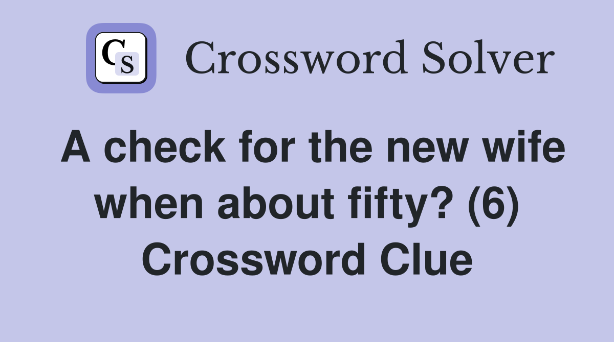 A check for the new wife when about fifty? (6) Crossword Clue