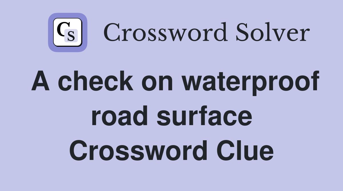A check on waterproof road surface Crossword Clue