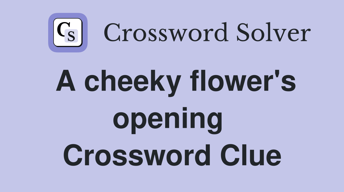 A cheeky flower's opening  Crossword Clue