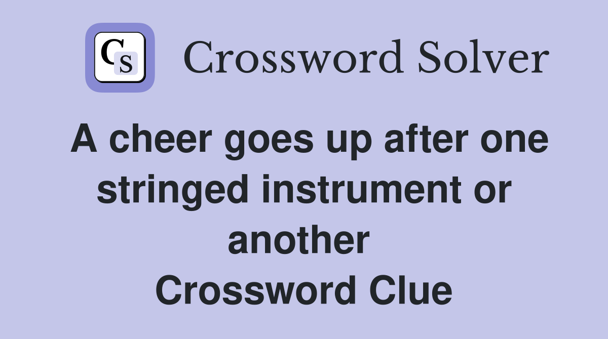 A cheer goes up after one stringed instrument or another  Crossword Clue