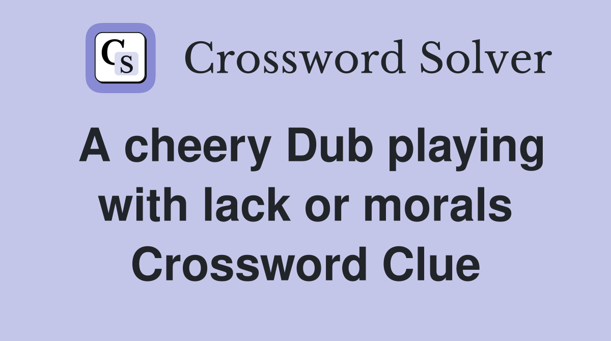 A cheery Dub playing with lack or morals Crossword Clue
