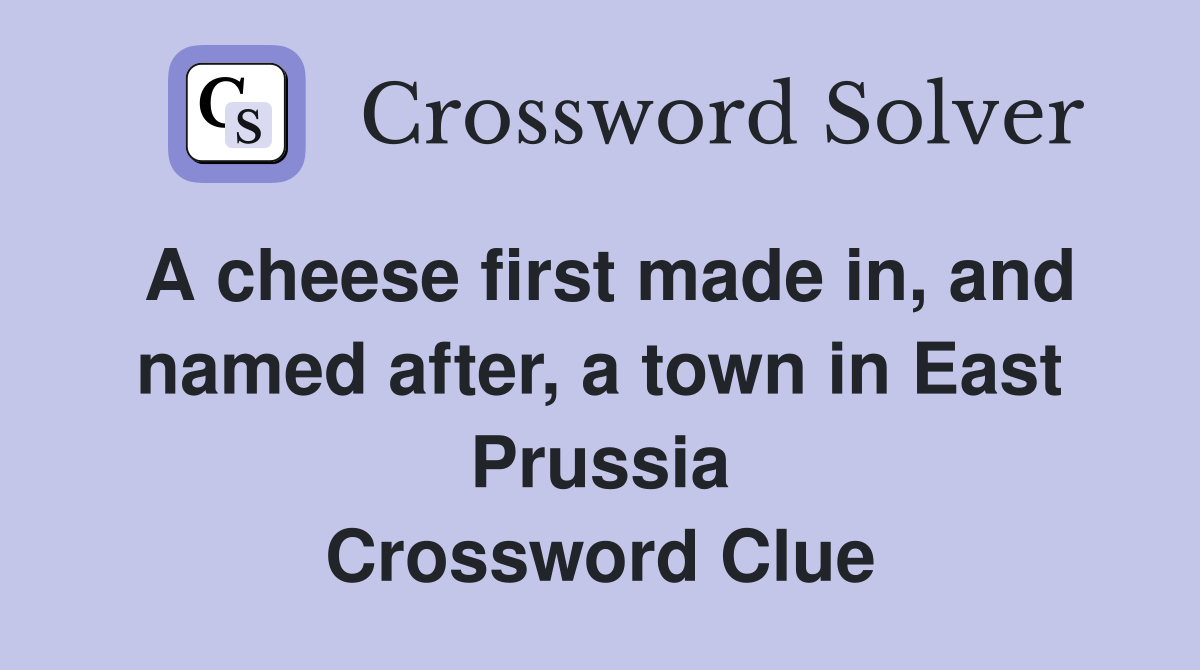 A cheese first made in, and named after, a town in East Prussia Crossword Clue