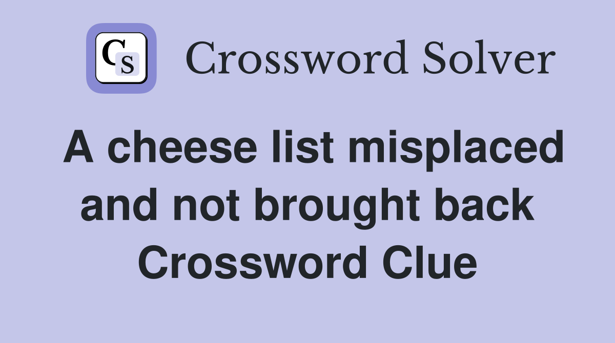 A cheese list misplaced and not brought back Crossword Clue