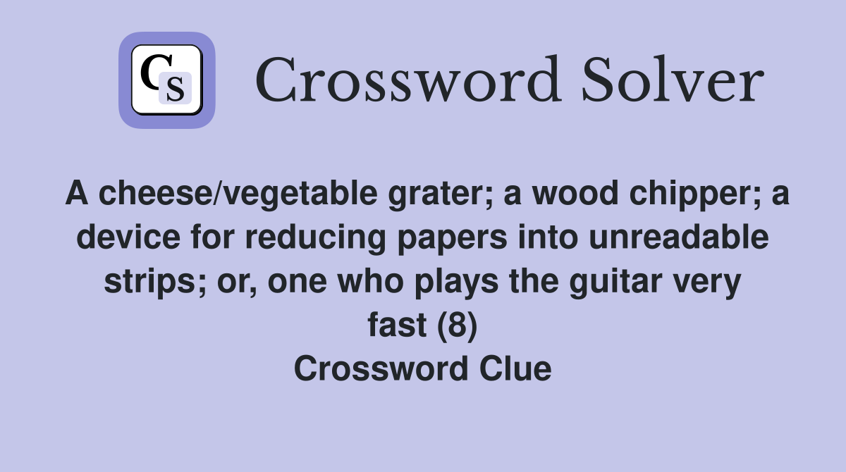 A cheese/vegetable grater; a wood chipper; a device for reducing papers into unreadable strips; or, one who plays the guitar very fast (8) Crossword Clue