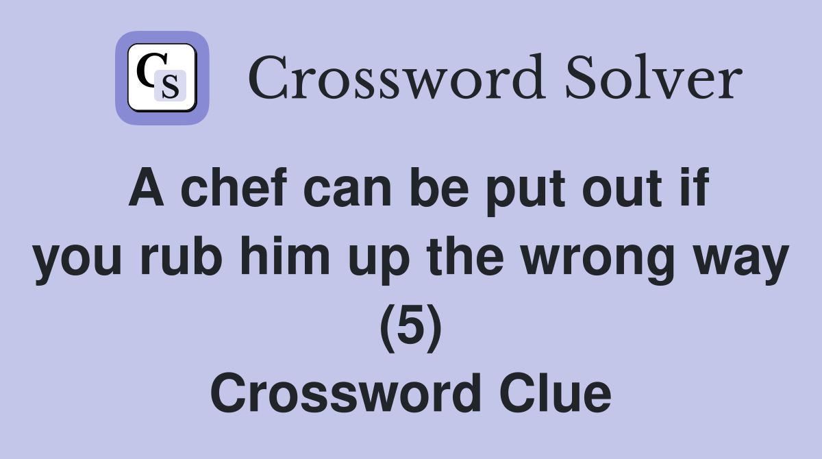 A chef can be put out if you rub him up the wrong way (5) Crossword Clue
