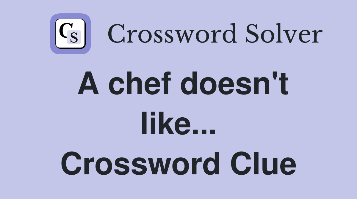 A chef doesn't like... Crossword Clue