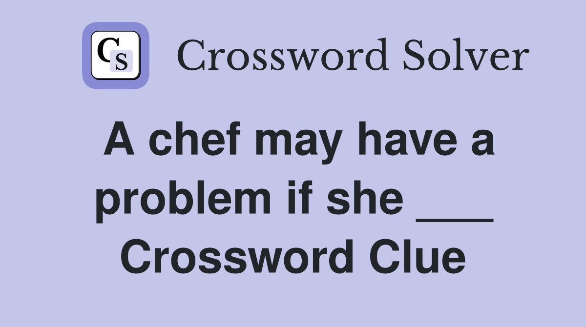 A chef may have a problem if she ___ Crossword Clue