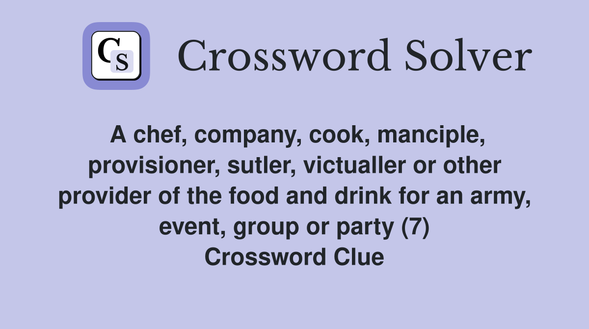 A chef, company, cook, manciple, provisioner, sutler, victualler or other provider of the food and drink for an army, event, group or party (7) Crossword Clue