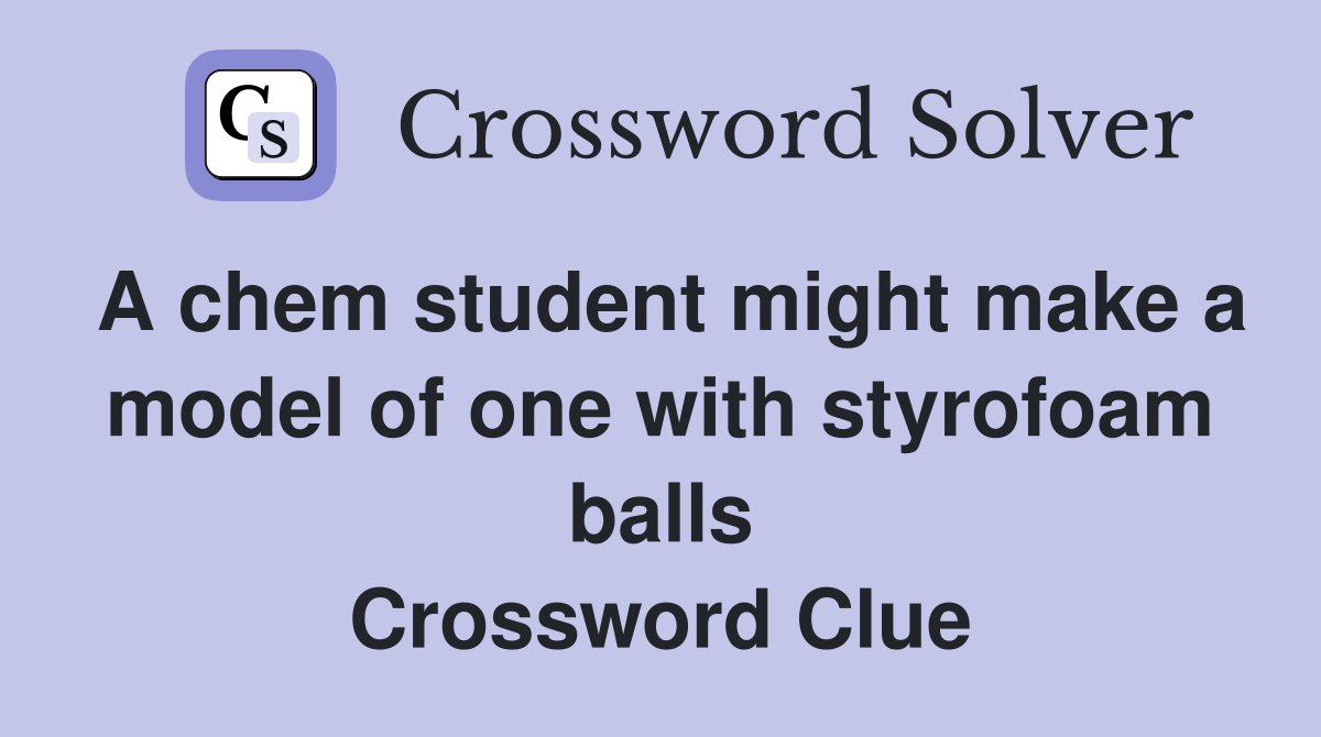 A chem student might make a model of one with styrofoam balls Crossword Clue
