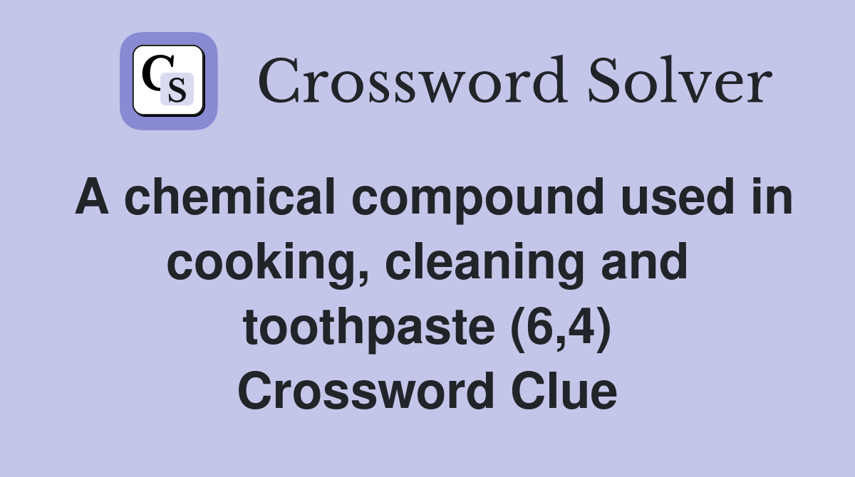A chemical compound used in cooking, cleaning and toothpaste (6,4) Crossword Clue