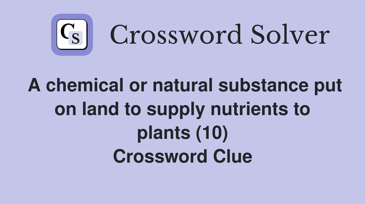 A chemical or natural substance put on land to supply nutrients to plants (10) Crossword Clue