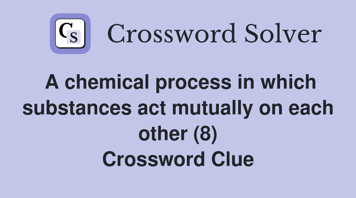 A chemical process in which substances act mutually on each other (8) Crossword Clue
