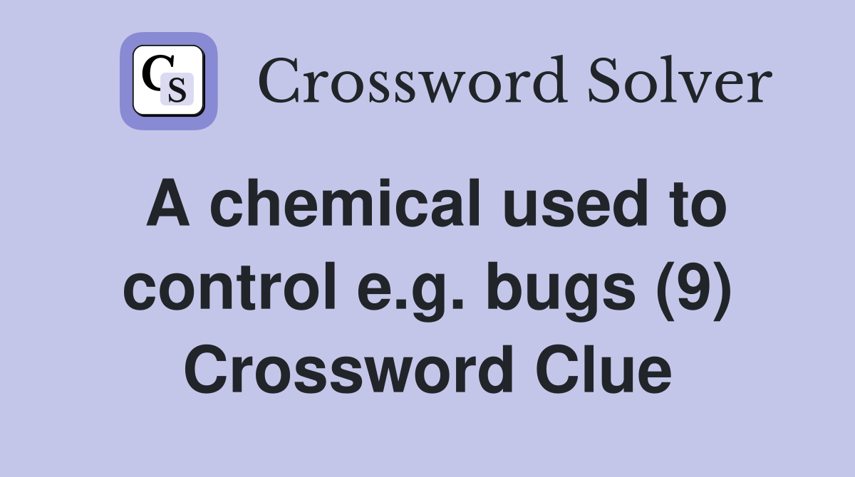 A chemical used to control e.g. bugs (9) Crossword Clue