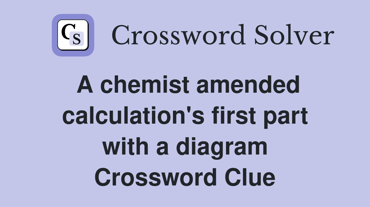A chemist amended calculation's first part with a diagram Crossword Clue