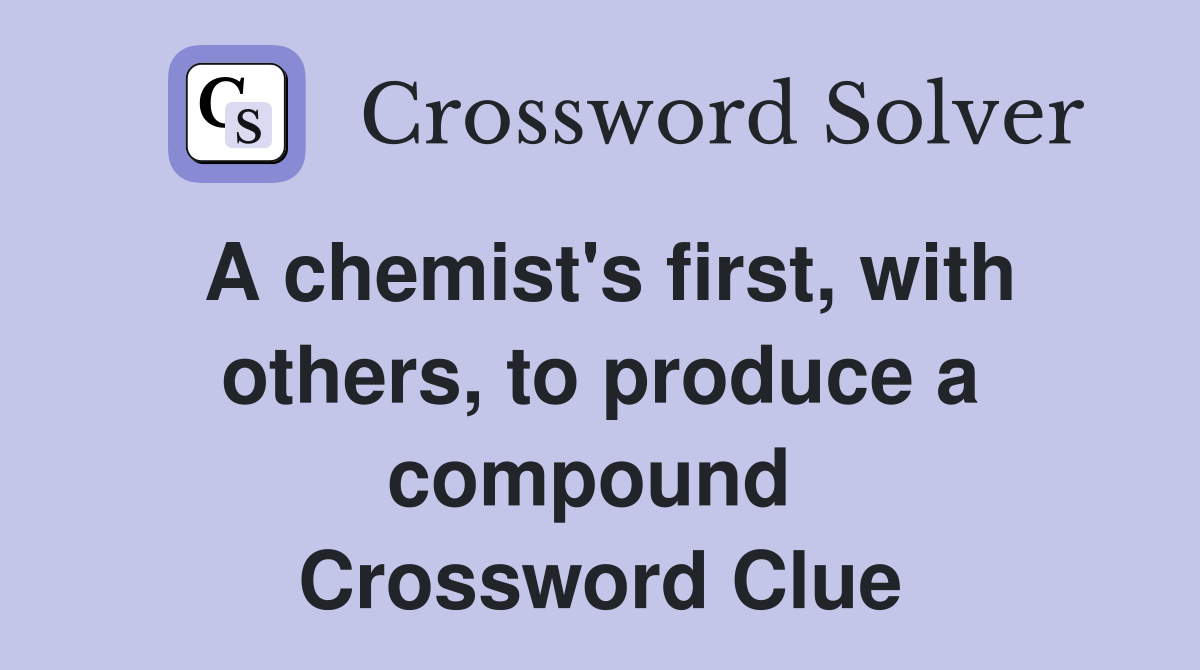 A chemist's first, with others, to produce a compound  Crossword Clue