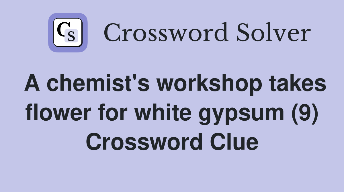 A chemist's workshop takes flower for white gypsum (9) Crossword Clue