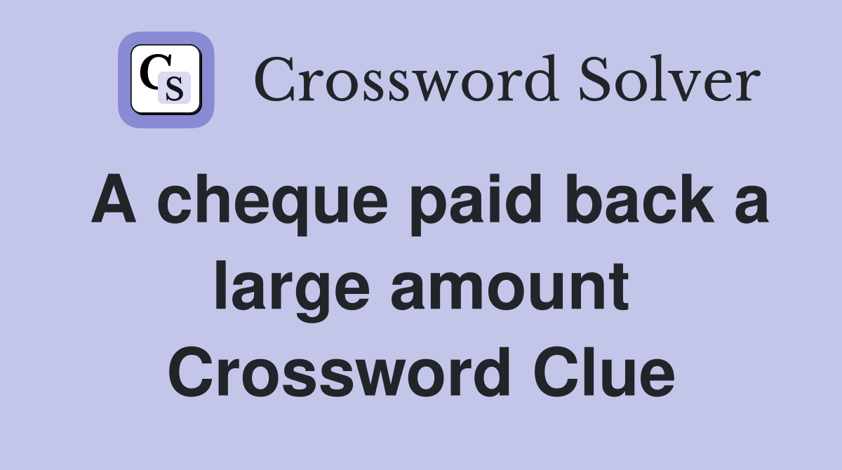 A cheque paid back a large amount Crossword Clue