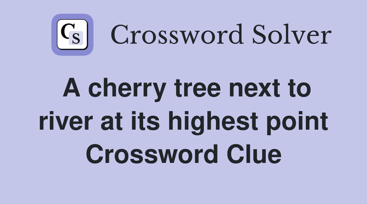 A cherry tree next to river at its highest point Crossword Clue