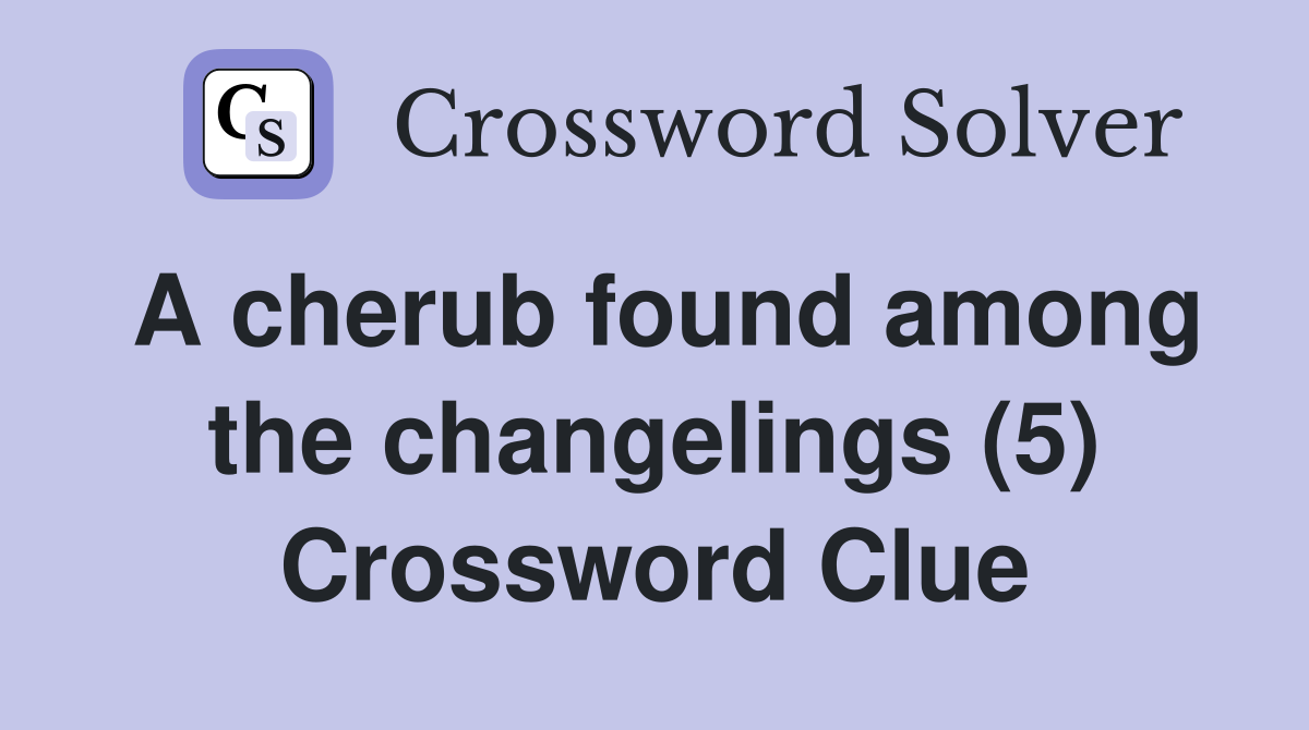 A cherub found among the changelings (5) Crossword Clue