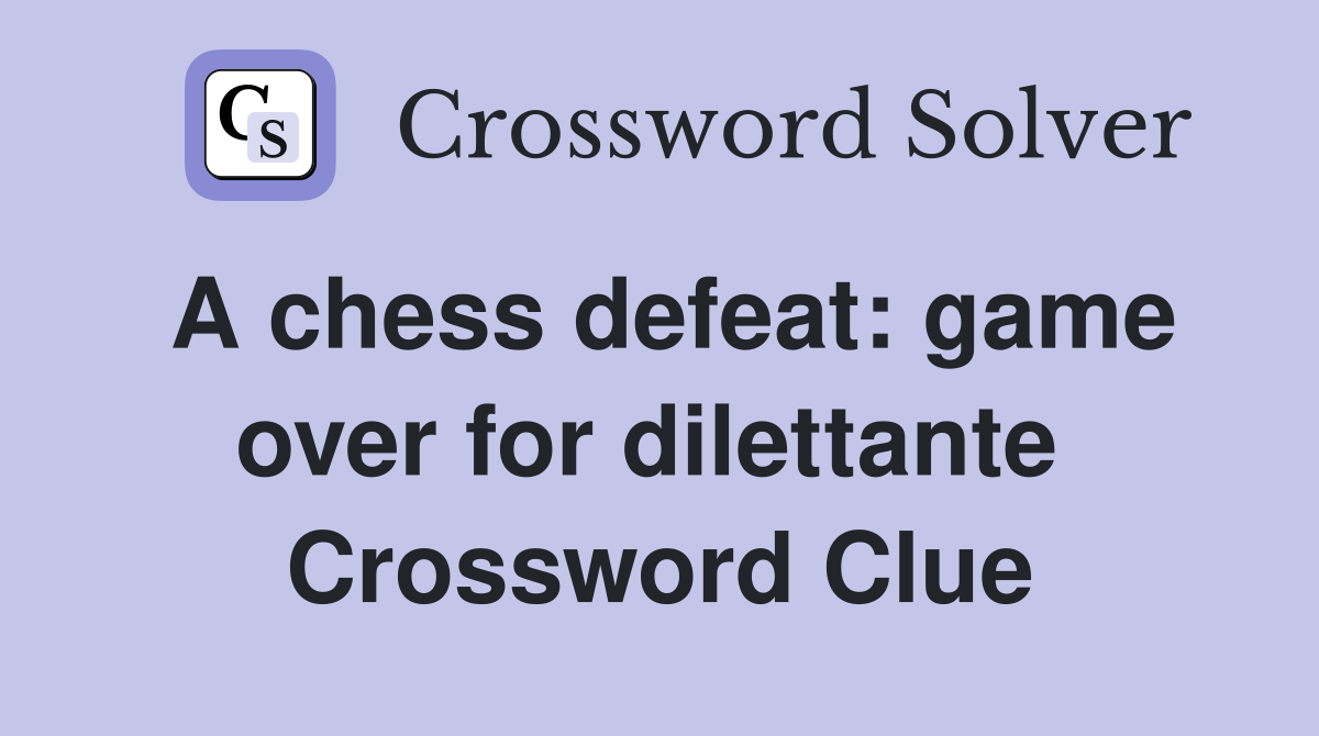 A chess defeat: game over for dilettante  Crossword Clue