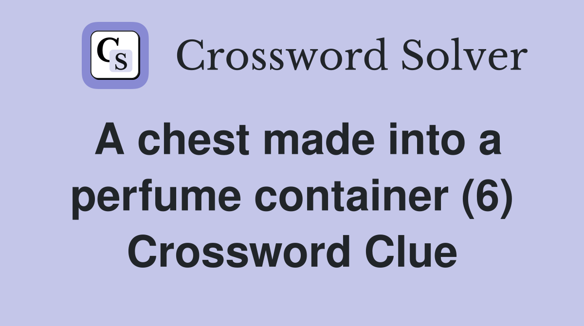A chest made into a perfume container (6) Crossword Clue