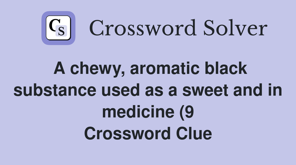 A chewy aromatic black substance used as a sweet and in medicine (9 A chewy aromatic black substance used as a sweet and in medicine (9