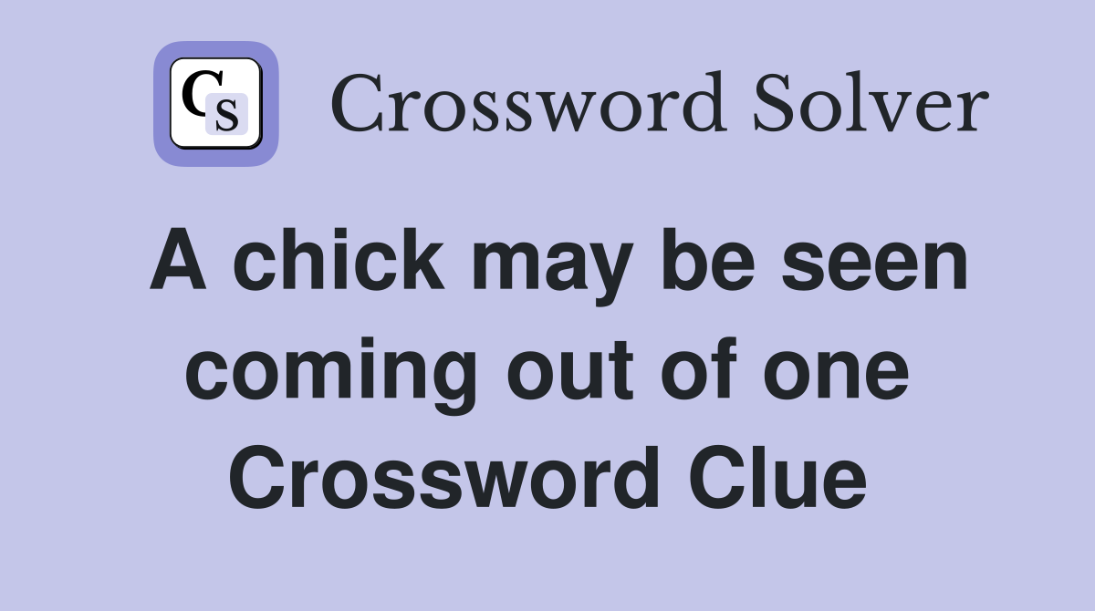 A chick may be seen coming out of one Crossword Clue