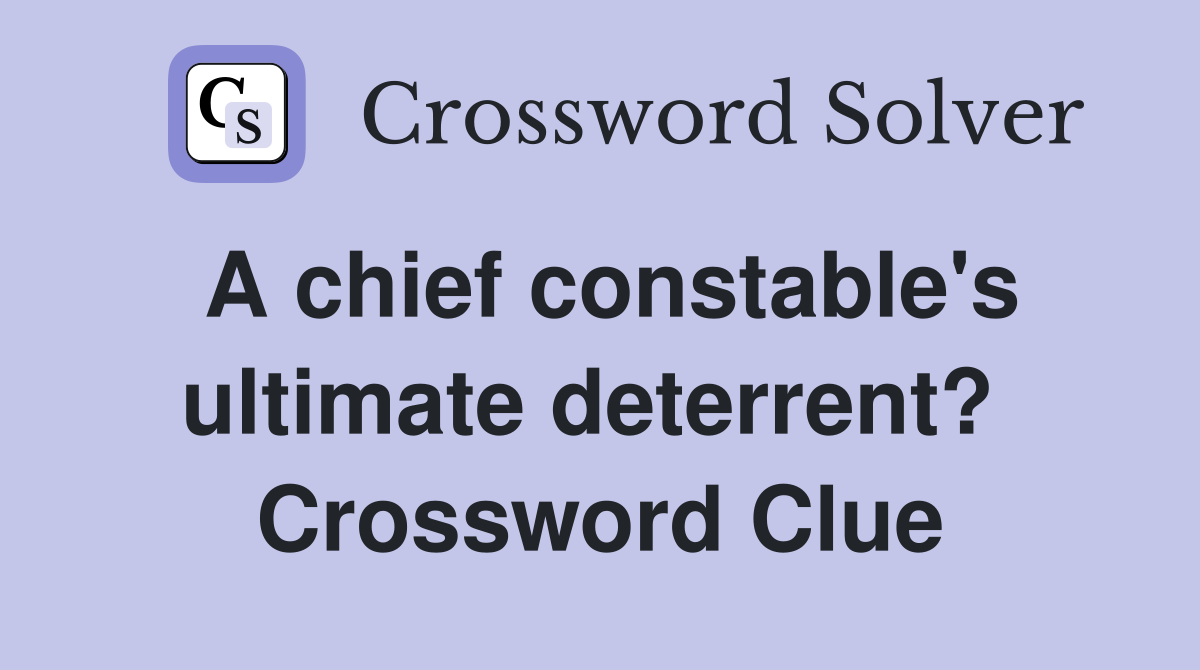 A chief constable's ultimate deterrent?  Crossword Clue