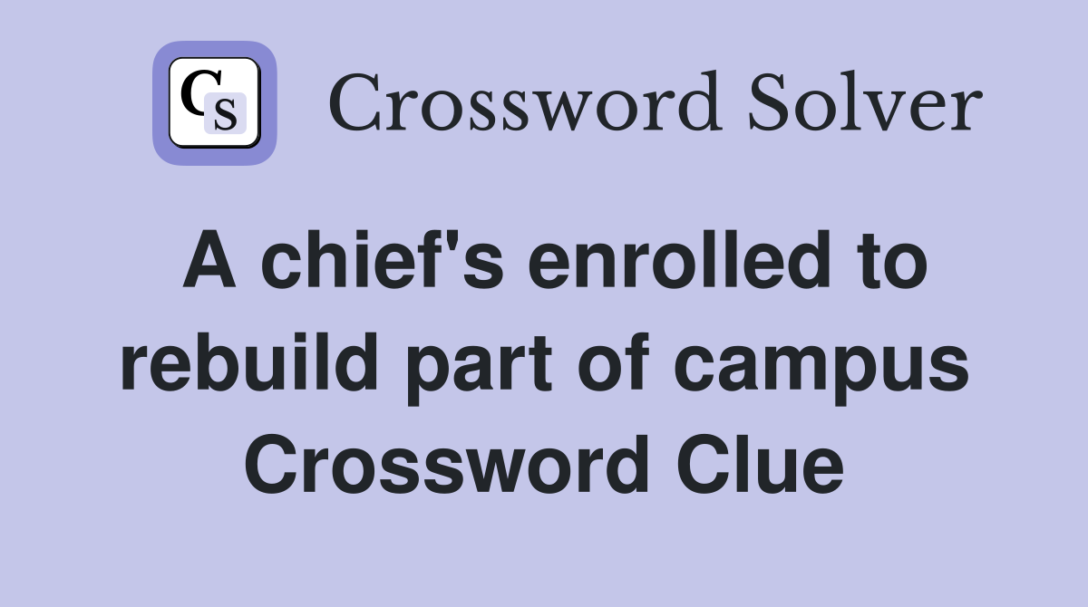 A chief's enrolled to rebuild part of campus Crossword Clue
