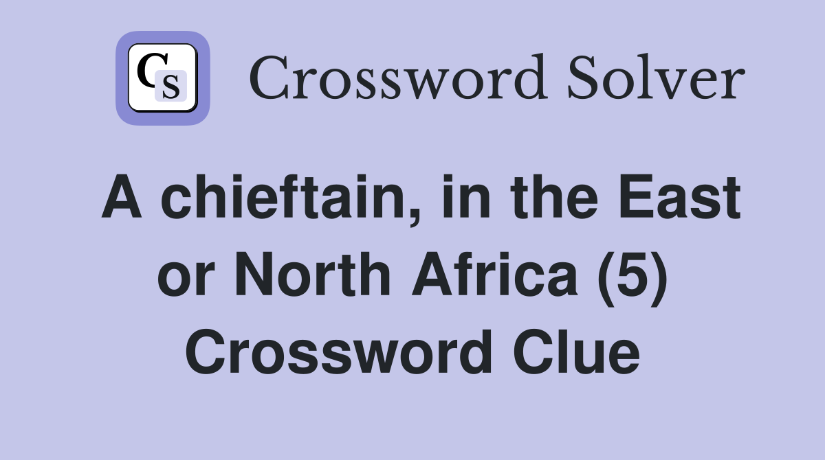 A chieftain, in the East or North Africa (5) Crossword Clue