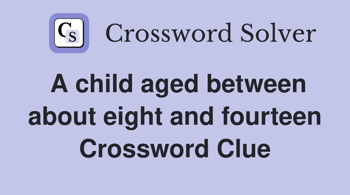 A child aged between about eight and fourteen Crossword Clue