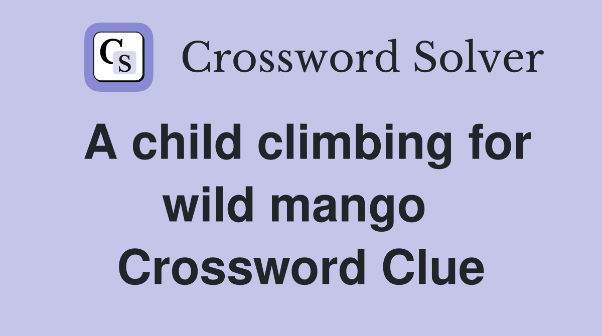 A child climbing for wild mango  Crossword Clue
