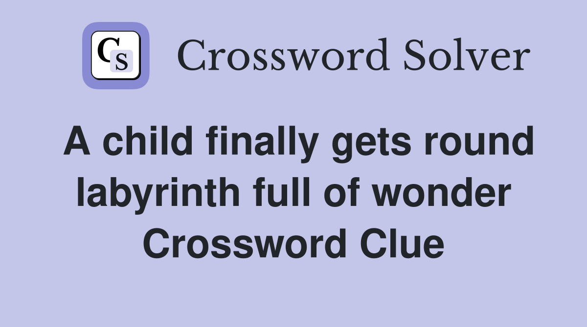 A child finally gets round labyrinth full of wonder Crossword Clue
