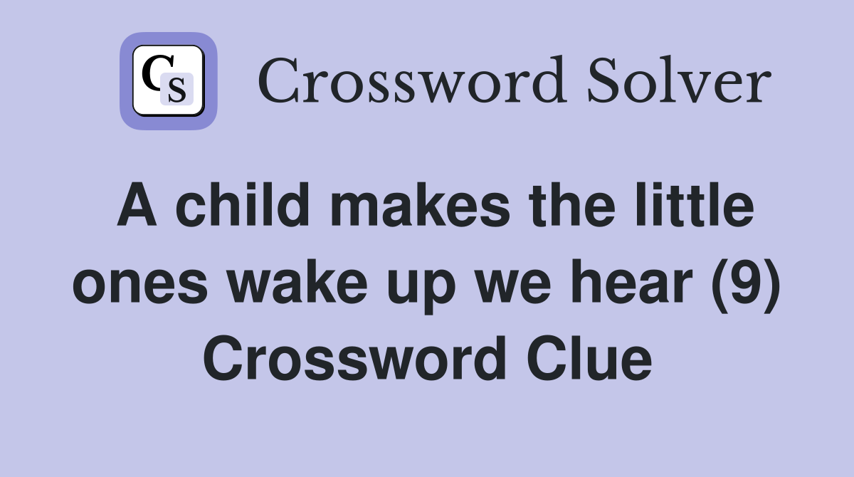 A child makes the little ones wake up we hear (9) Crossword Clue
