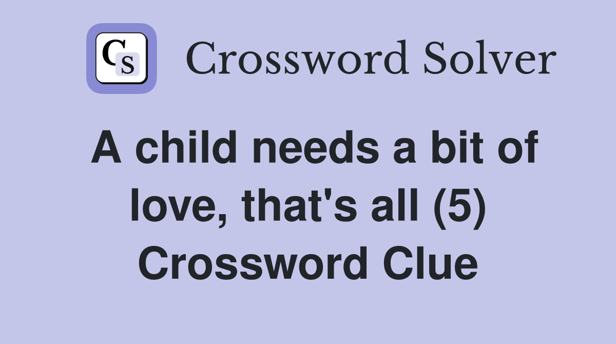 A child needs a bit of love, that's all (5) Crossword Clue