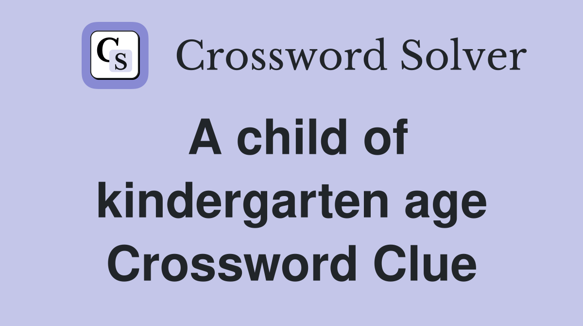 A child of kindergarten age Crossword Clue