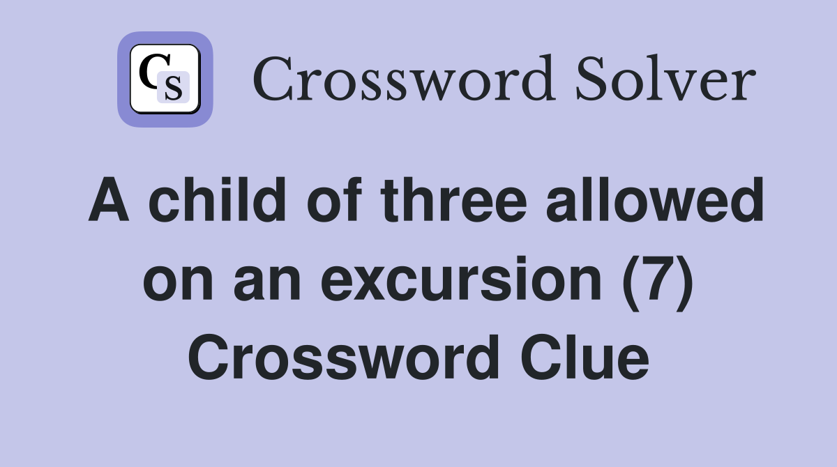 A child of three allowed on an excursion (7) Crossword Clue