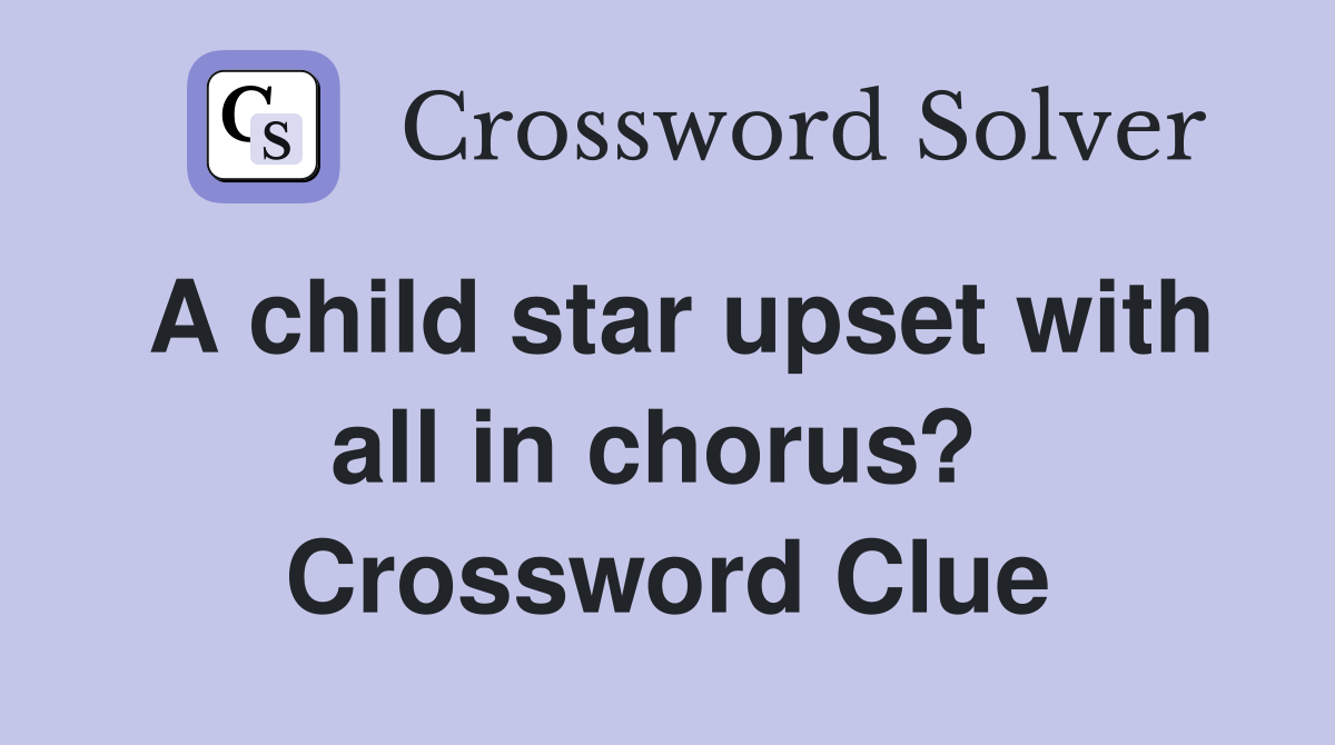 A child star upset with all in chorus?  Crossword Clue