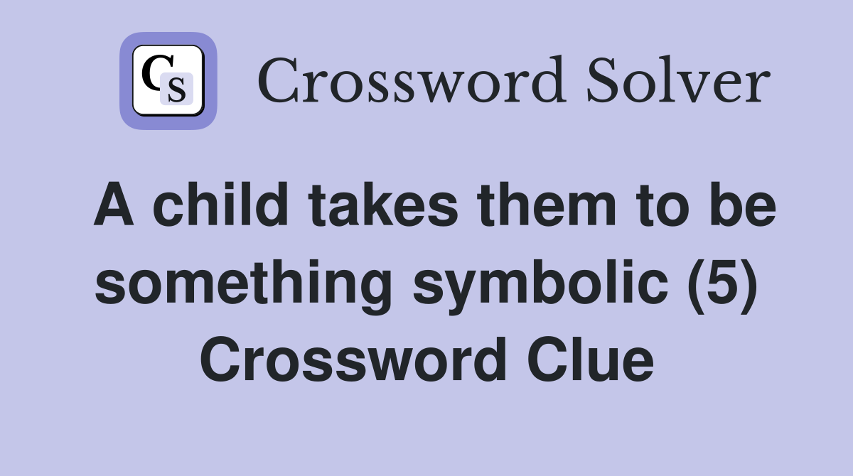 A child takes them to be something symbolic (5) Crossword Clue