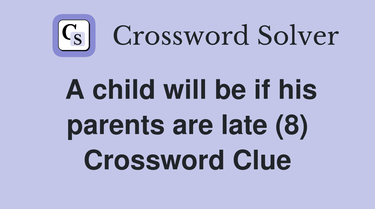 A child will be if his parents are late (8) Crossword Clue
