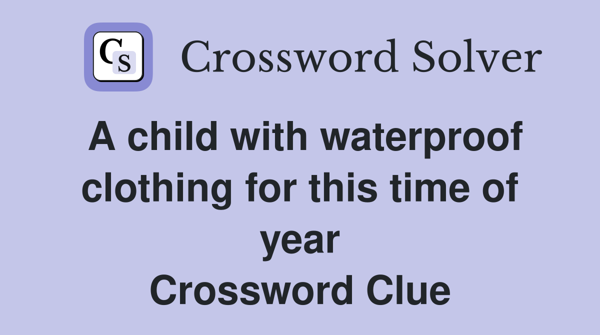 A child with waterproof clothing for this time of year Crossword Clue
