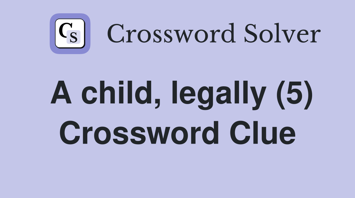 A child, legally (5) Crossword Clue
