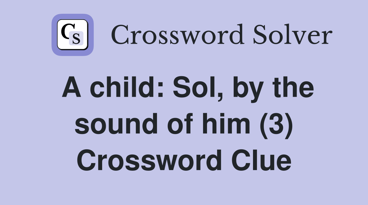 A child: Sol, by the sound of him (3) Crossword Clue