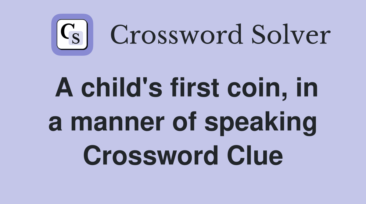 A child's first coin, in a manner of speaking Crossword Clue