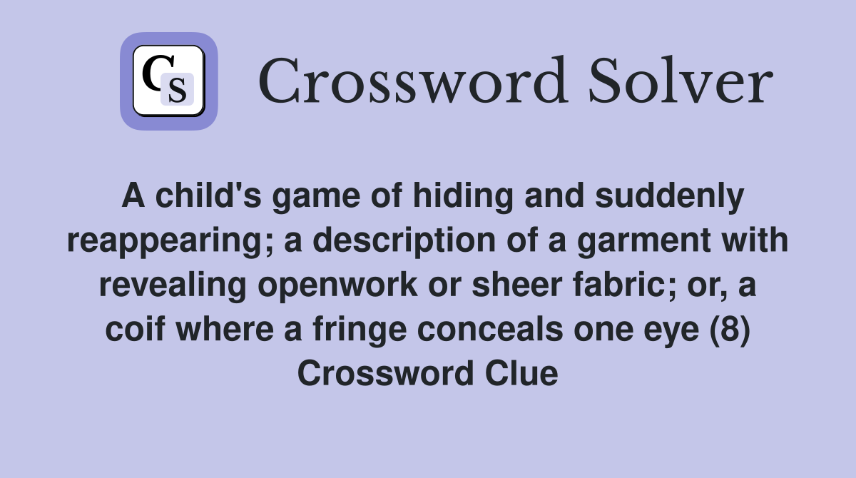 A child's game of hiding and suddenly reappearing; a description of a garment with revealing openwork or sheer fabric; or, a coif where a fringe conceals one eye (8) Crossword Clue