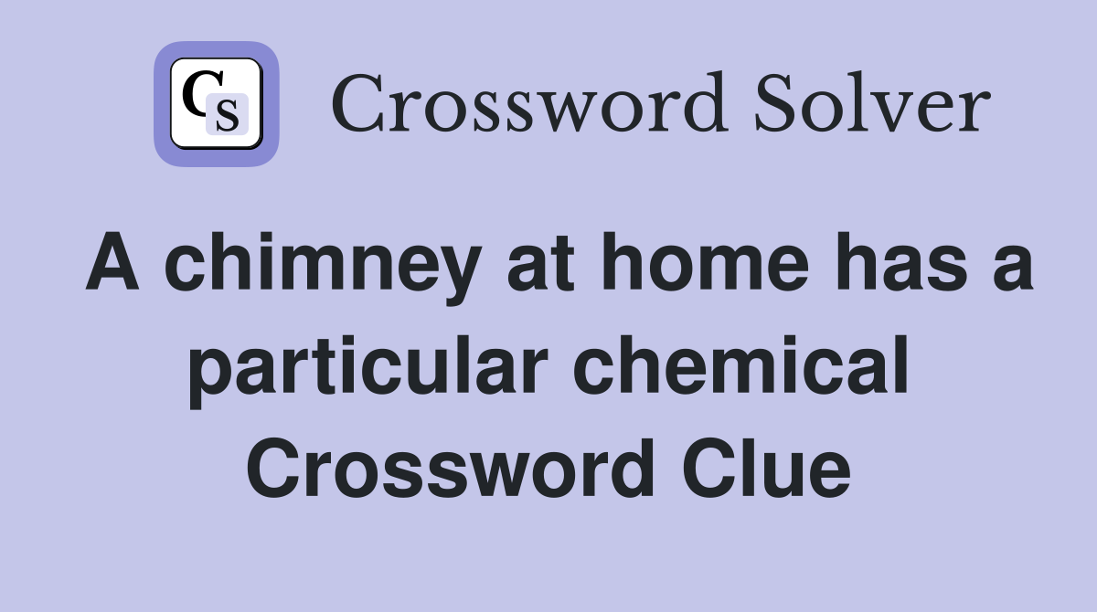 A chimney at home has a particular chemical Crossword Clue