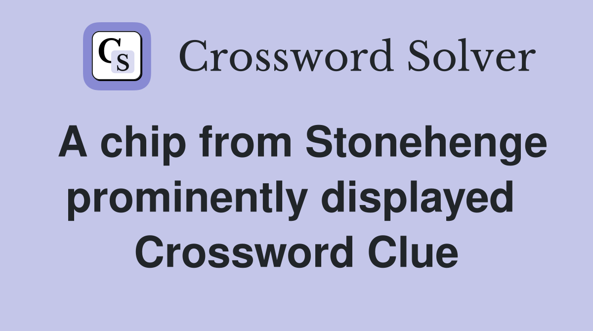 A chip from Stonehenge prominently displayed  Crossword Clue