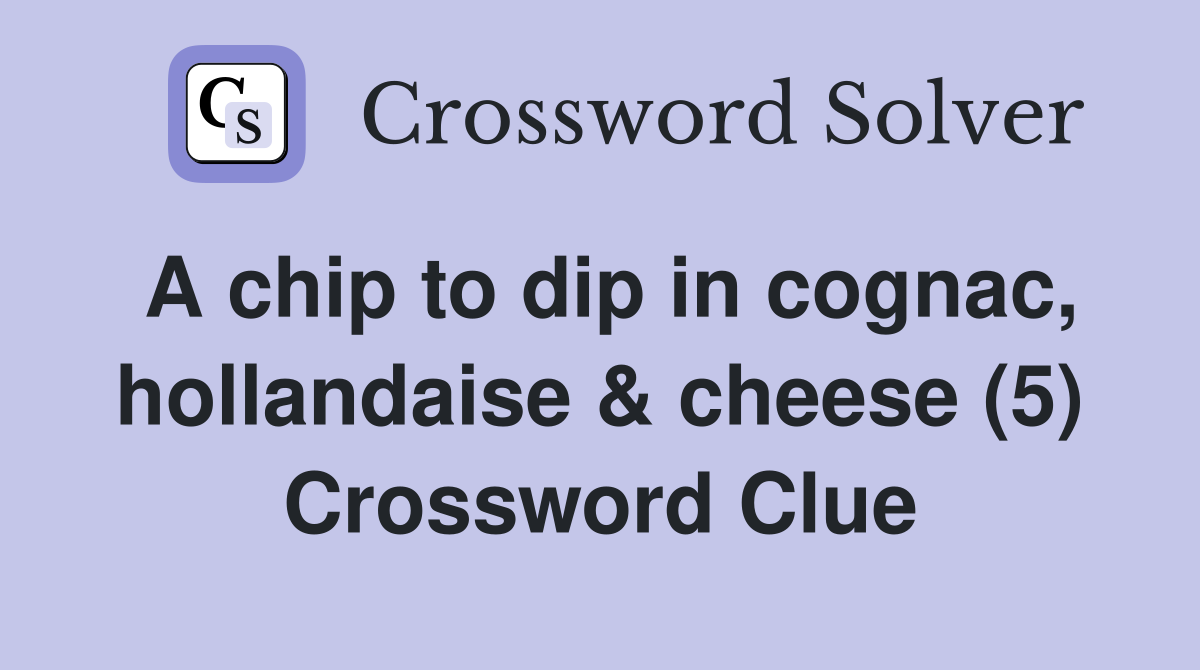 A chip to dip in cognac, hollandaise & cheese (5) Crossword Clue